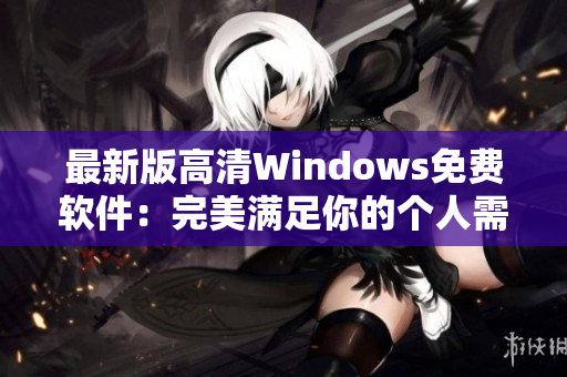 最新版高清Windows免費軟件：完美滿足你的個人需求