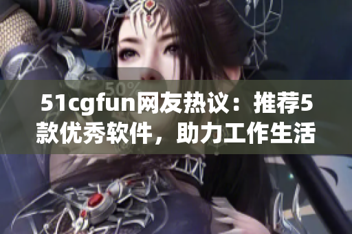 51cgfun網(wǎng)友熱議：推薦5款優(yōu)秀軟件，助力工作生活提升效率