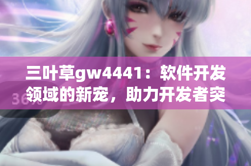 三葉草gw4441：軟件開(kāi)發(fā)領(lǐng)域的新寵，助力開(kāi)發(fā)者突破創(chuàng)新瓶頸