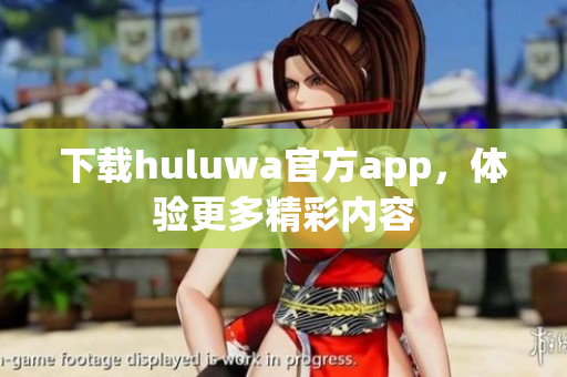 下載huluwa官方app，體驗(yàn)更多精彩內(nèi)容