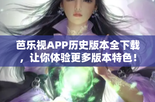 芭樂視APP歷史版本全下載，讓你體驗(yàn)更多版本特色！