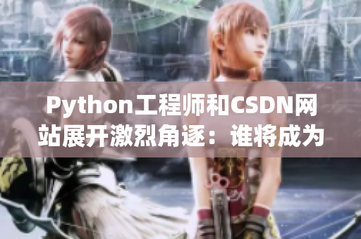 Python工程師和CSDN網站展開激烈角逐：誰將成為網絡軟件開發(fā)之王？