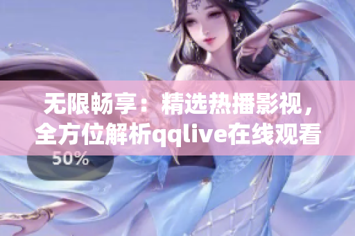 無限暢享：精選熱播影視，全方位解析qqlive在線觀看