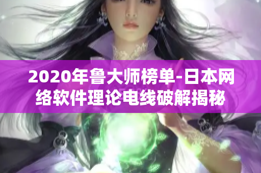 2020年魯大師榜單-日本網(wǎng)絡(luò)軟件理論電線破解揭秘