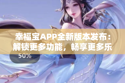 幸福寶APP全新版本發(fā)布：解鎖更多功能，暢享更多樂趣