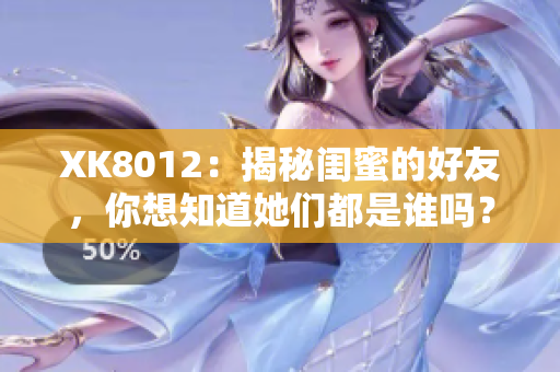 XK8012：揭秘閨蜜的好友，你想知道她們都是誰(shuí)嗎？