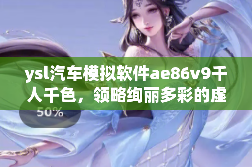 ysl汽車模擬軟件ae86v9千人千色，領(lǐng)略絢麗多彩的虛擬駕駛體驗