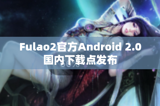 Fulao2官方Android 2.0國(guó)內(nèi)下載點(diǎn)發(fā)布