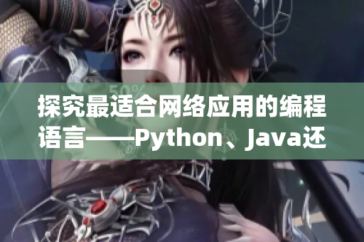 探究最適合網(wǎng)絡應用的編程語言——Python、Java還是C++？