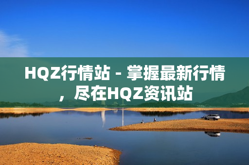 HQZ行情站 - 掌握最新行情，盡在HQZ資訊站