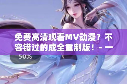 免費高清觀看MV動漫？不容錯過的成全重制版！- 一個軟件編輯的推薦