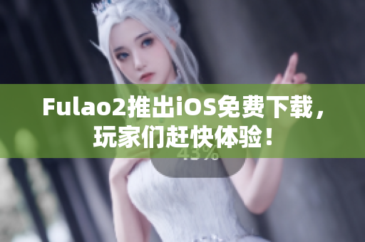 Fulao2推出iOS免費下載，玩家們趕快體驗！