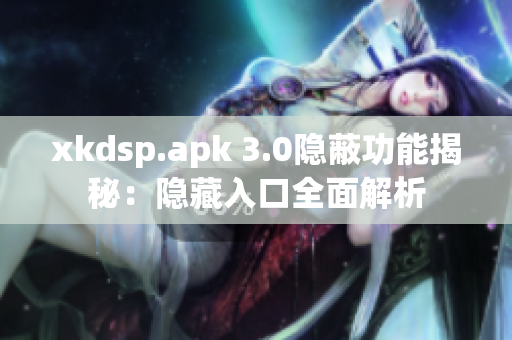 xkdsp.apk 3.0隱蔽功能揭秘：隱藏入口全面解析