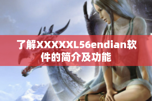 了解XXXXXL56endian軟件的簡介及功能