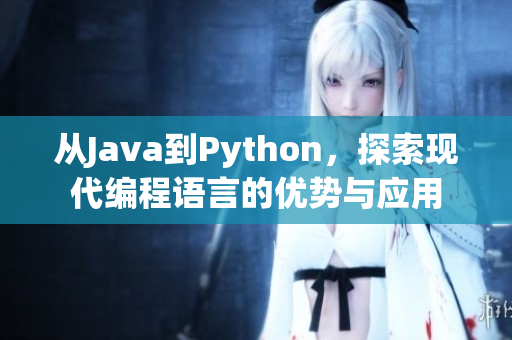 從Java到Python，探索現(xiàn)代編程語(yǔ)言的優(yōu)勢(shì)與應(yīng)用