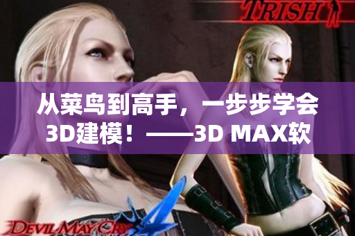 從菜鳥到高手，一步步學(xué)會3D建模！——3D MAX軟件教程