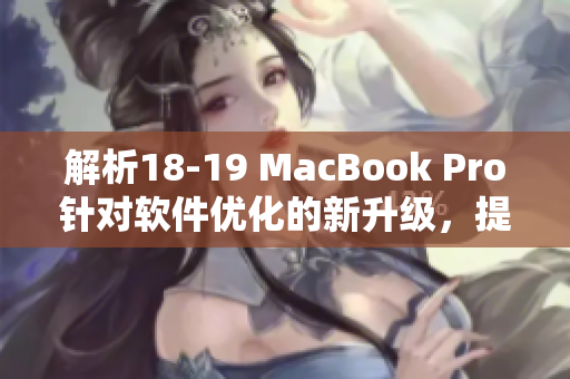 解析18-19 MacBook Pro針對(duì)軟件優(yōu)化的新升級(jí)，提升用戶使用體驗(yàn)