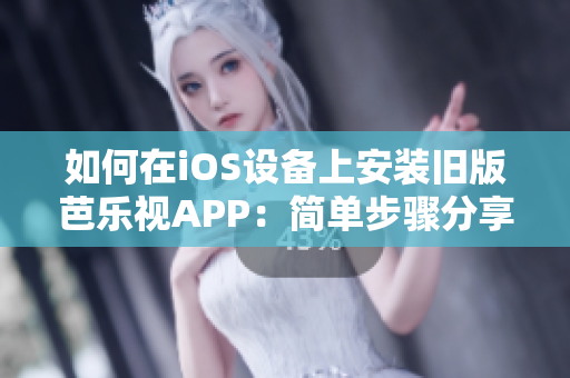 如何在iOS設(shè)備上安裝舊版芭樂視APP：簡單步驟分享