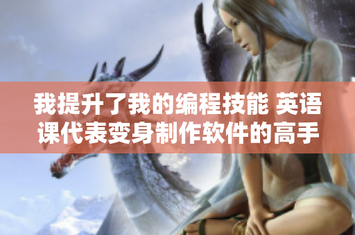 我提升了我的編程技能 英語課代表變身制作軟件的高手