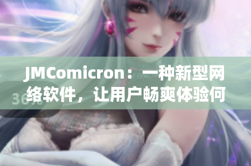 JMComicron：一種新型網(wǎng)絡(luò)軟件，讓用戶暢爽體驗(yàn)何出倉(cāng)促