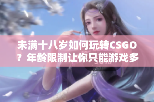 未滿十八歲如何玩轉(zhuǎn)CSGO？年齡限制讓你只能游戲多久？