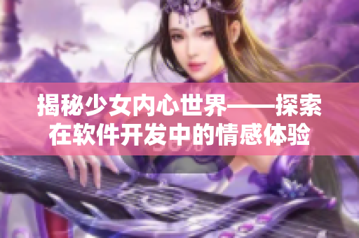 揭秘少女內(nèi)心世界——探索在軟件開發(fā)中的情感體驗