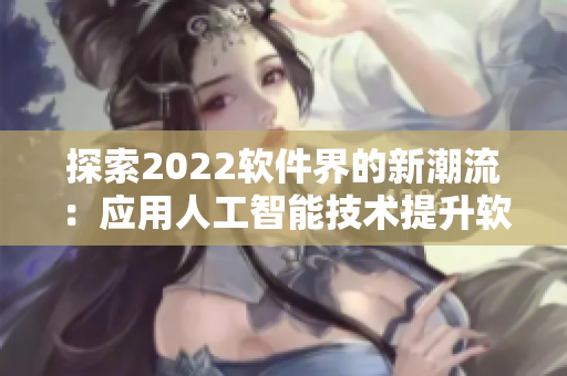 探索2022軟件界的新潮流：應(yīng)用人工智能技術(shù)提升軟件交互體驗(yàn)