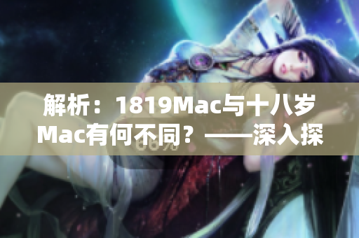 解析：1819Mac與十八歲Mac有何不同？——深入探究軟件特征和功能