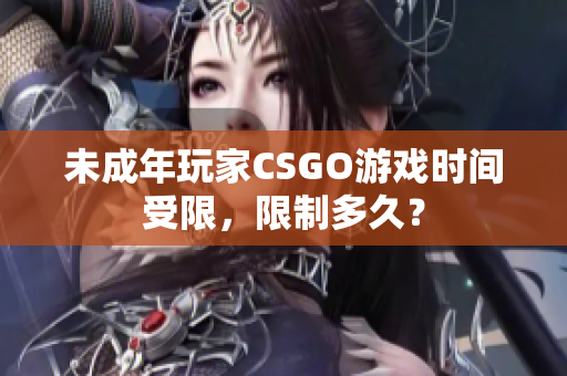 未成年玩家CSGO游戲時(shí)間受限，限制多久？