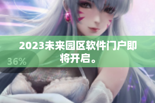 2023未來園區(qū)軟件門戶即將開啟。