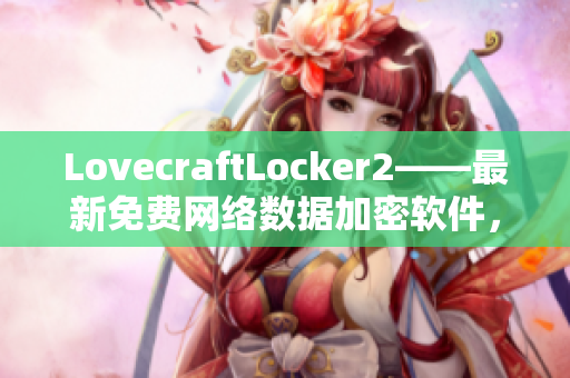 LovecraftLocker2——最新免費(fèi)網(wǎng)絡(luò)數(shù)據(jù)加密軟件，保護(hù)您的隱私和安全！