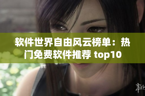 軟件世界自由風(fēng)云榜單：熱門免費(fèi)軟件推薦 top10