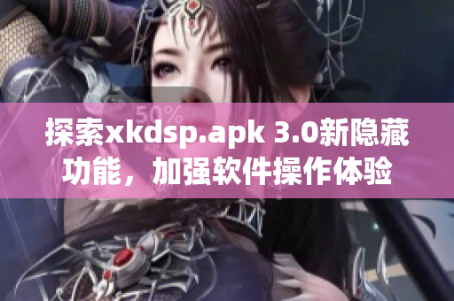 探索xkdsp.apk 3.0新隱藏功能，加強(qiáng)軟件操作體驗