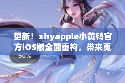 更新！xhyapple小黃鴨官方iOS版全面重構(gòu)，帶來更強大的網(wǎng)絡(luò)軟件功能