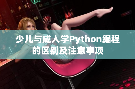 少兒與成人學(xué)Python編程的區(qū)別及注意事項