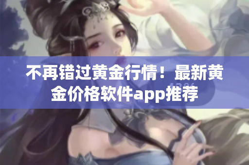 不再錯過黃金行情！最新黃金價格軟件app推薦