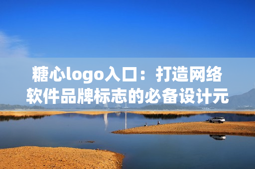 糖心logo入口：打造網(wǎng)絡(luò)軟件品牌標(biāo)志的必備設(shè)計元素