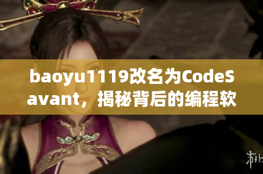 baoyu1119改名為CodeSavant，揭秘背后的編程軟件與技巧！