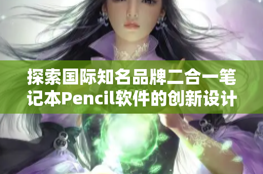 探索國(guó)際知名品牌二合一筆記本Pencil軟件的創(chuàng)新設(shè)計(jì)