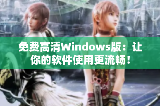 免費(fèi)高清Windows版：讓你的軟件使用更流暢！