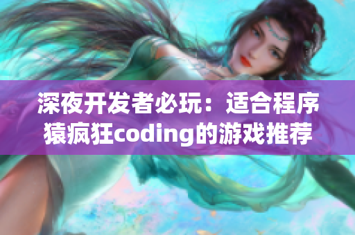 深夜開發(fā)者必玩：適合程序猿瘋狂coding的游戲推薦