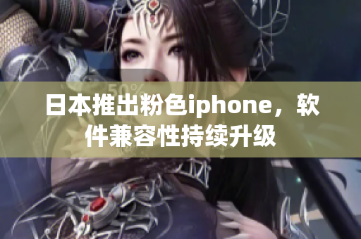 日本推出粉色iphone，軟件兼容性持續(xù)升級