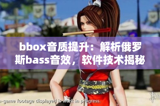 bbox音質(zhì)提升：解析俄羅斯bass音效，軟件技術(shù)揭秘