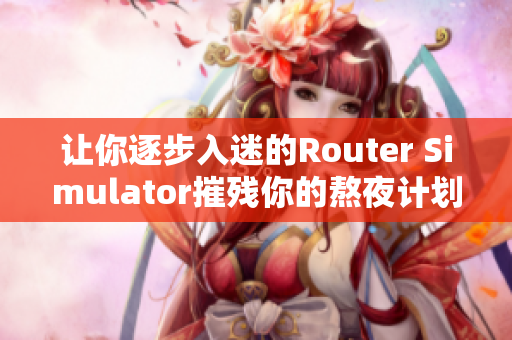 讓你逐步入迷的Router Simulator摧殘你的熬夜計(jì)劃