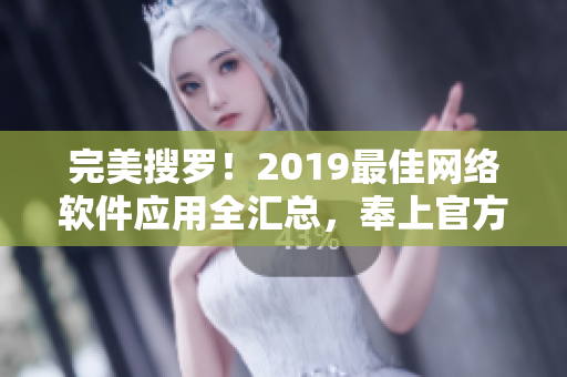 完美搜羅！2019最佳網(wǎng)絡(luò)軟件應(yīng)用全匯總，奉上官方在線觀看指南