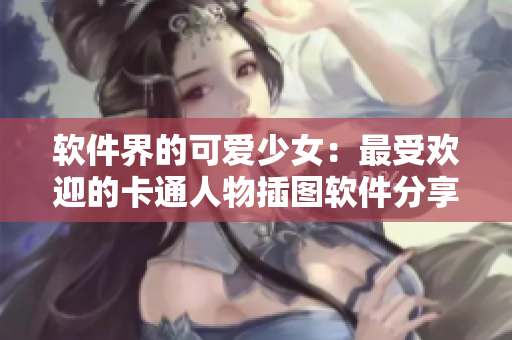 軟件界的可愛少女：最受歡迎的卡通人物插圖軟件分享