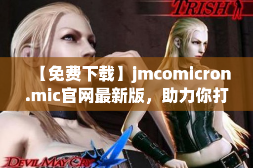 【免費(fèi)下載】jmcomicron.mic官網(wǎng)最新版，助力你打造高效網(wǎng)絡(luò)軟件！