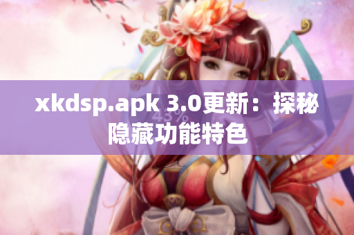 xkdsp.apk 3.0更新：探秘隱藏功能特色