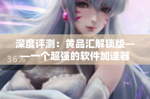 深度評測：黃品匯解鎖版——一個超強的軟件加速器