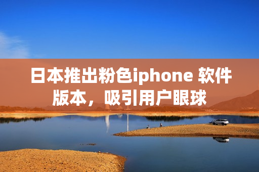 日本推出粉色iphone 軟件版本，吸引用戶眼球